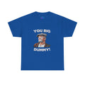 Unisex you big dummy  Heavy Cotton Tee